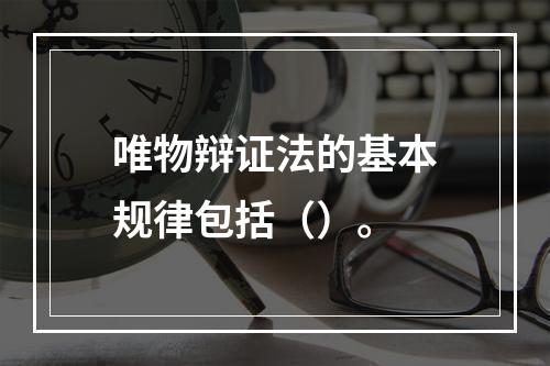 唯物辩证法的基本规律包括（）。