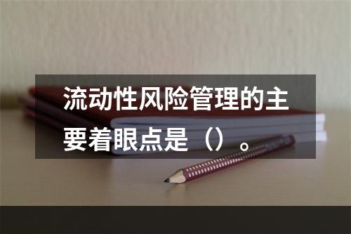 流动性风险管理的主要着眼点是（）。