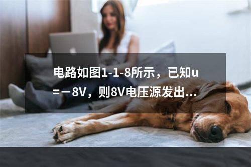 电路如图1-1-8所示，已知u=－8V，则8V电压源发出的