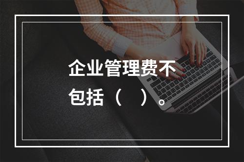 企业管理费不包括（　）。