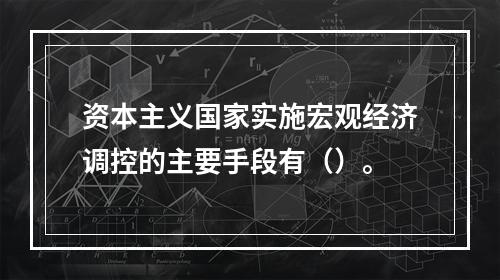 资本主义国家实施宏观经济调控的主要手段有（）。