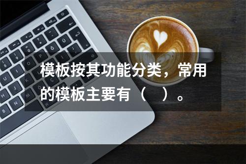 模板按其功能分类，常用的模板主要有（　）。