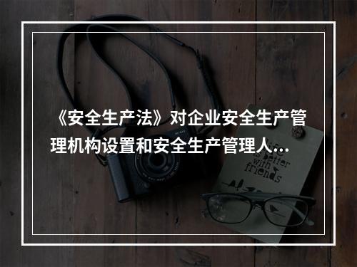 《安全生产法》对企业安全生产管理机构设置和安全生产管理人员配