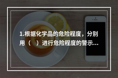 1.根据化学品的危险程度，分别用（　）进行危险程度的警示。