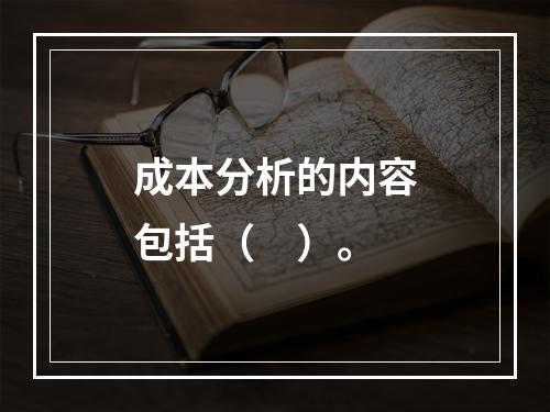 成本分析的内容包括（　）。