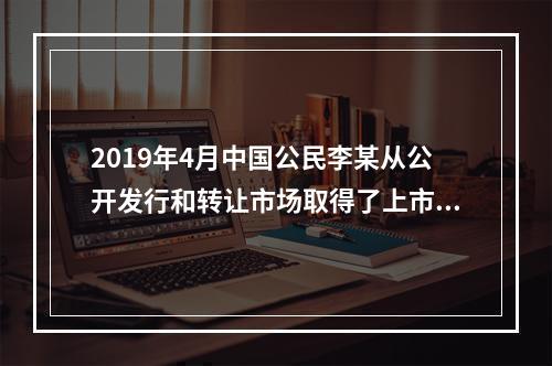 2019年4月中国公民李某从公开发行和转让市场取得了上市公司