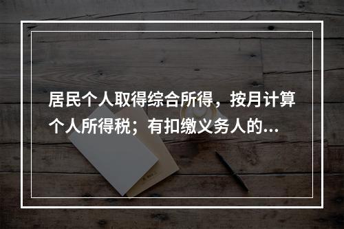 居民个人取得综合所得，按月计算个人所得税；有扣缴义务人的，由