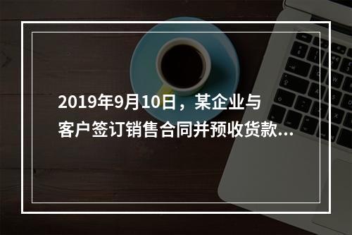 2019年9月10日，某企业与客户签订销售合同并预收货款55