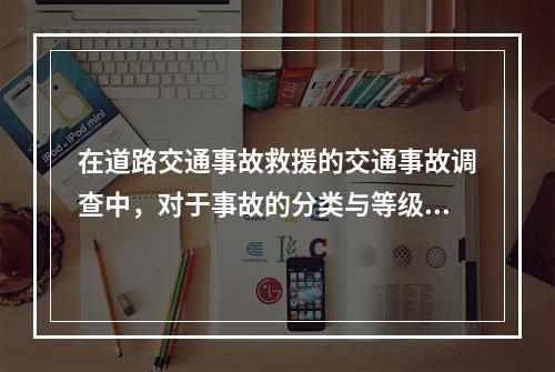 在道路交通事故救援的交通事故调查中，对于事故的分类与等级划分