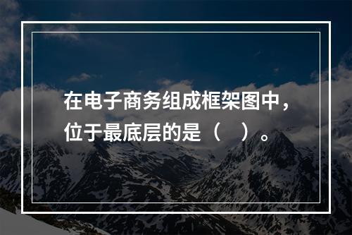 在电子商务组成框架图中，位于最底层的是（　）。