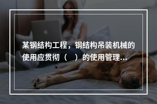 某钢结构工程，钢结构吊装机械的使用应贯彻（　）的使用管理制度