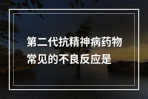 第二代抗精神病药物常见的不良反应是