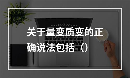 关于量变质变的正确说法包括（）