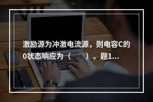 激励源为冲激电流源，则电容C的0状态响应为（　　）。题18