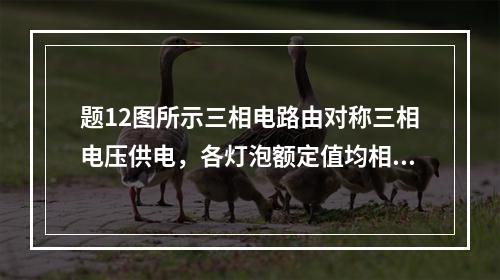 题12图所示三相电路由对称三相电压供电，各灯泡额定值均相同