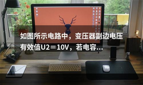 如图所示电路中，变压器副边电压有效值U2＝10V，若电容C脱