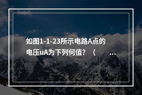 如图1-1-23所示电路A点的电压uA为下列何值？（　　）