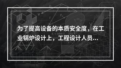 为了提高设备的本质安全度，在工业锅炉设计上，工程设计人员在锅