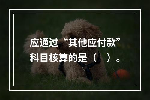 应通过“其他应付款”科目核算的是（　）。