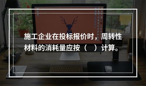 施工企业在投标报价时，周转性材料的消耗量应按（　）计算。