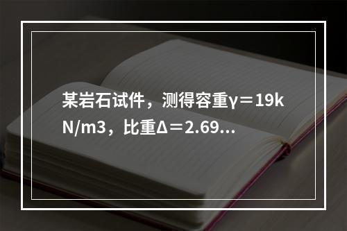 某岩石试件，测得容重γ＝19kN/m3，比重Δ＝2.69，