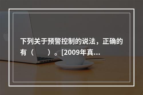 下列关于预警控制的说法，正确的有（　　）。[2009年真题