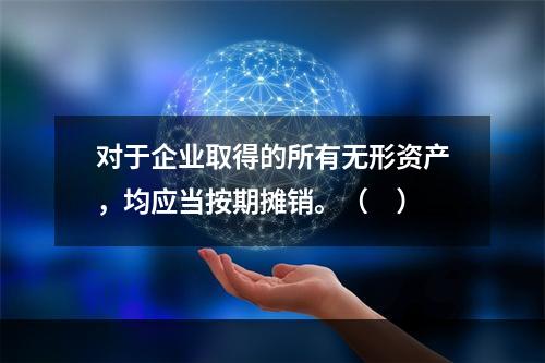 对于企业取得的所有无形资产，均应当按期摊销。（　）