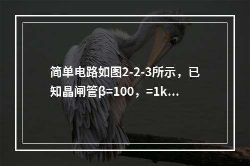 简单电路如图2-2-3所示，已知晶闸管β=100，=1kΩ