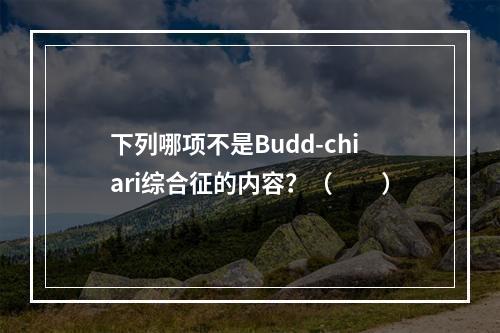 下列哪项不是Budd-chiari综合征的内容？（　　）