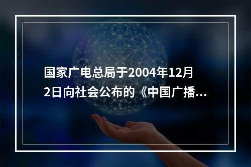 国家广电总局于2004年12月2日向社会公布的《中国广播电视