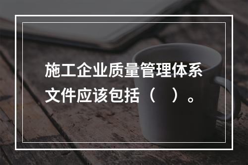 施工企业质量管理体系文件应该包括（　）。