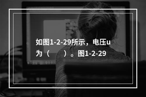 如图1-2-29所示，电压u为（　　）。图1-2-29