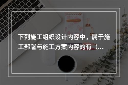 下列施工组织设计内容中，属于施工部署与施工方案内容的有（　）