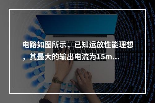 电路如图所示，已知运放性能理想，其最大的输出电流为15mA