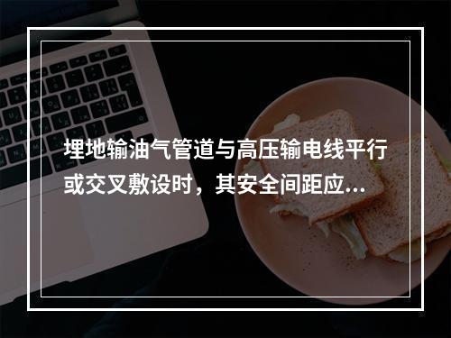 埋地输油气管道与高压输电线平行或交叉敷设时，其安全间距应符合