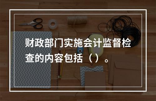 财政部门实施会计监督检查的内容包括（ ）。