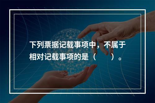 下列票据记载事项中，不属于相对记载事项的是（　　）。