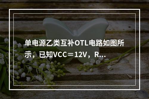 单电源乙类互补OTL电路如图所示，已知VCC＝12V，RL＝