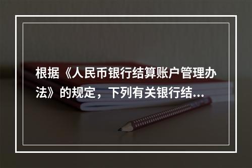 根据《人民币银行结算账户管理办法》的规定，下列有关银行结算账