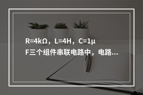 R=4kΩ，L=4H，C=1μF三个组件串联电路中，电路的