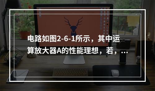 电路如图2-6-1所示，其中运算放大器A的性能理想，若，那么