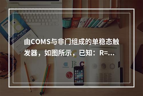 由COMS与非门组成的单稳态触发器，如图所示，已知：R=5