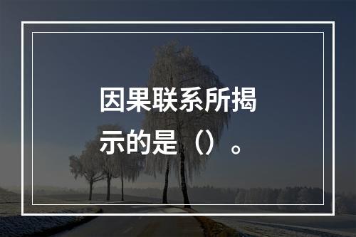 因果联系所揭示的是（）。