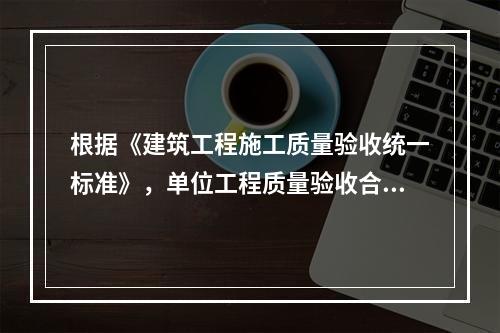 根据《建筑工程施工质量验收统一标准》，单位工程质量验收合格的