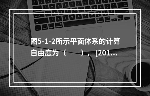 图5-1-2所示平面体系的计算自由度为（　　）。[2013