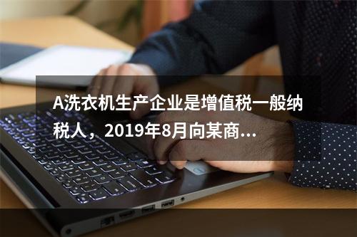 A洗衣机生产企业是增值税一般纳税人，2019年8月向某商场销