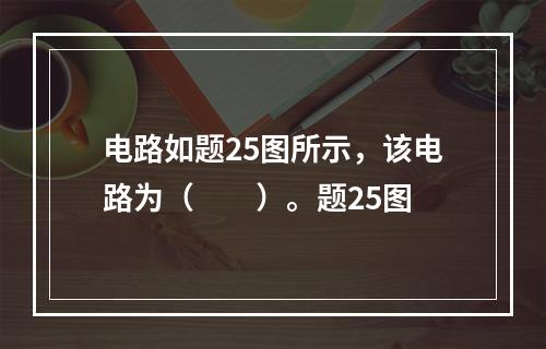 电路如题25图所示，该电路为（　　）。题25图