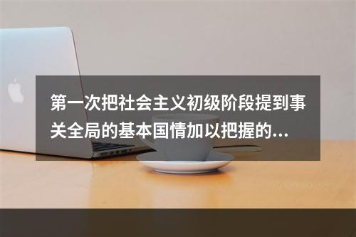 第一次把社会主义初级阶段提到事关全局的基本国情加以把握的会议