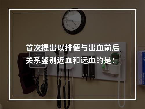 首次提出以排便与出血前后关系鉴别近血和远血的是：