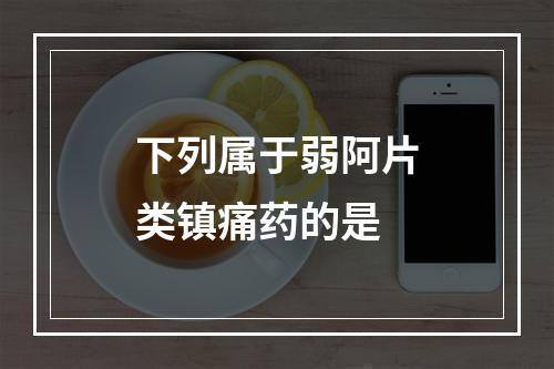 下列属于弱阿片类镇痛药的是